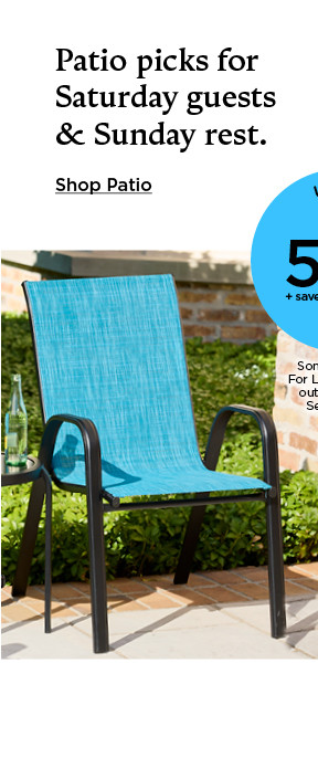 Patio picks for Saturday guests and Sunday rest. Shop patio.