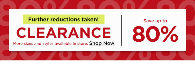 further reductions taken. clearance save up to 80% off. more sizes and styles available in store. shop now.