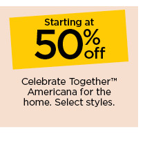 starting at 50% off celebrate together americana for the home. select styles.