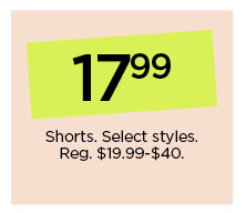 17.99 shorts. select styles. shop now.