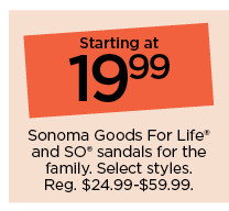 starting at 19.99 sonoma goods for life and so sandals for the family. select styles.