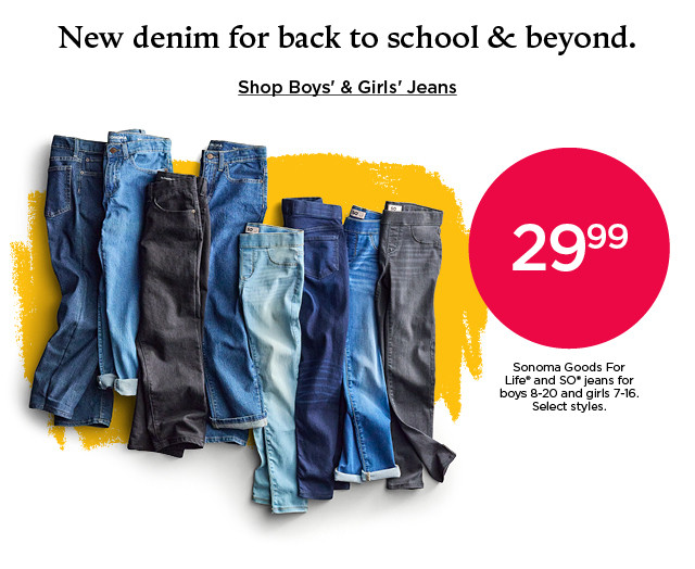 29.99 so and sonoma goods for life jeans for boys and girls. select styles. shop boys' and girls' jeans.