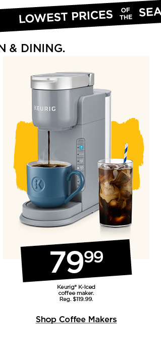 Lowest prices of the season on kitchen and dining. 79.99 Keurig K-Iced coffee maker. Shop coffee makers.