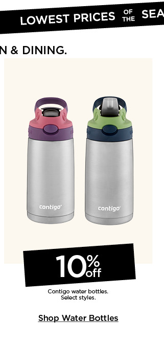 Lowest prices of the season on kitchen and dining. 10% off Contigo water bottles. Select styles. Shop water bottles.