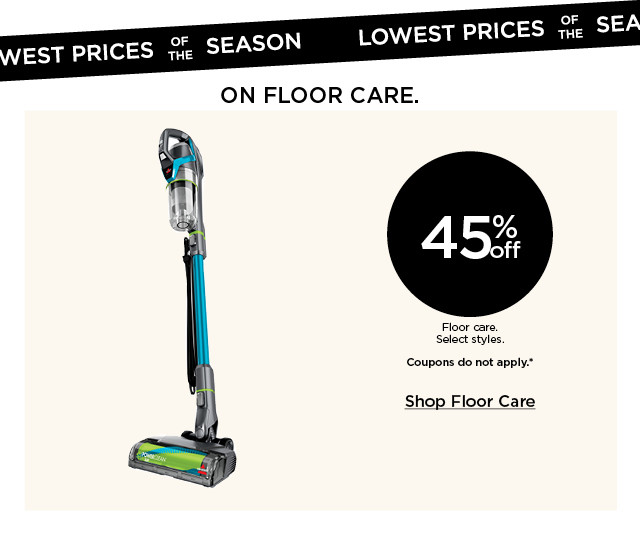 Lowest prices of the season on floor care. 45% off floor care. Coupons do not apply.