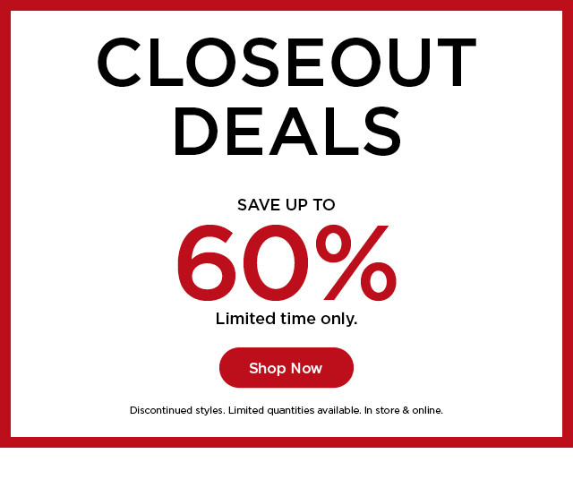 closeout deals. save up to 60% off for a limited time only. shop now.