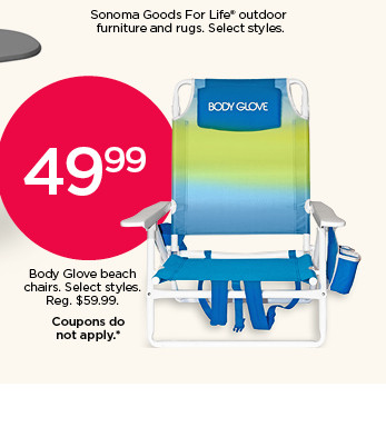 49.99 Body Glove beach chairs. Select styles. Coupons do not apply.