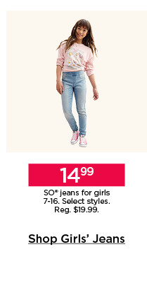 14.99 so jeans for girls. select styles. shop girls' jeans.