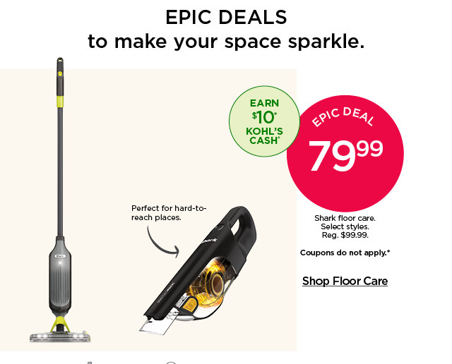 Epic deal. Starting at 79.99 Shark floor care. Select styles. Coupons do not apply. Shop floor care.