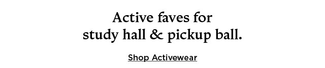 active faves for study hall and pickup ball. shop activewear.