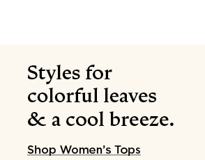 styles for cool leaves and a cool breeze. shop women's tops.