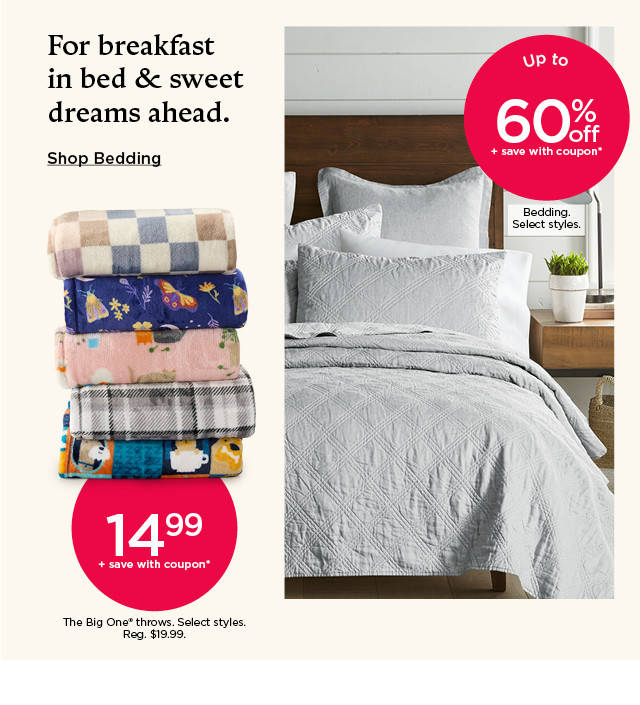 14.99 plus save with coupon on The Big One throws. Select styles. Up to 60% off plus save with coupon bedding. Select styles. Shop bedding.