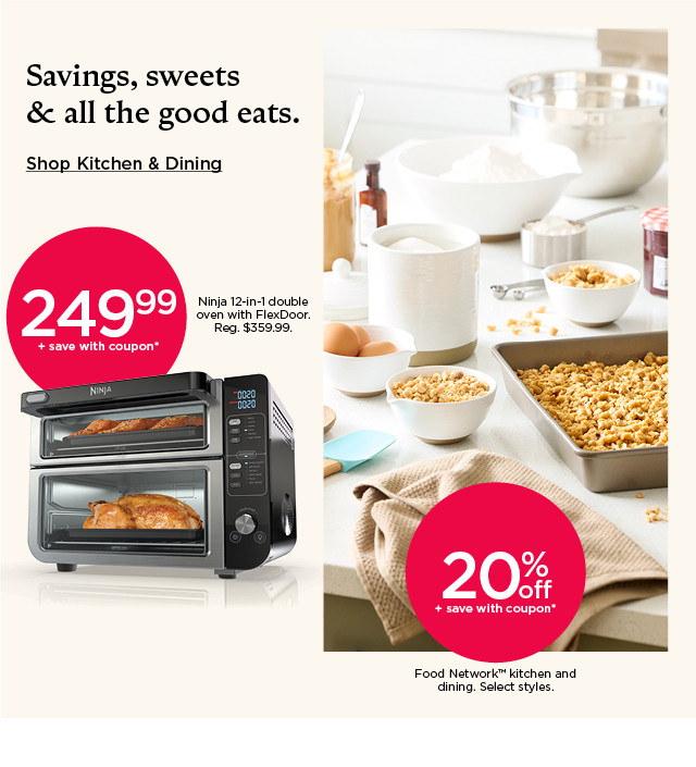 249.99 plus save with coupon on Ninja 12-in-1 double oven with FlexDoor. 20% off plus save with coupon on Food Network kitchen and dining. Select styles. Shop kitchen and dining.