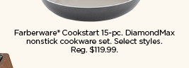 59.99 plus save with coupon Farberware Cookstart 15-pc. DiamondMax nonstick cookware set. Select styles.