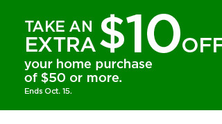 take an extra $10 off your home purchase of $50 or more. shop now.