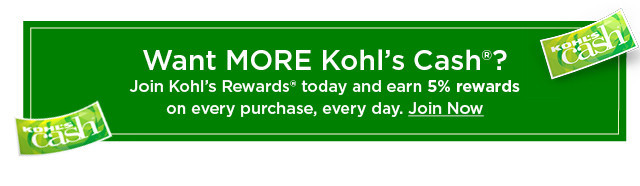 Want more Kohl's Cash? Join Kohl's Rewards today and earn 5% rewards on every purchase, every day. Join now.