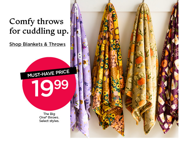 Must-have price. 19.99 The Big One throws. Select styles. Shop blankets and throws.