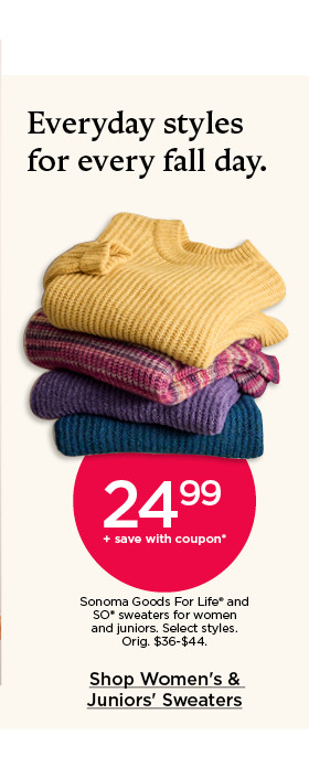 24.99 plus save with coupon. sonoma goods for life and so sweaters for women and juniors. select styles. shop women's and juniors' sweaters.