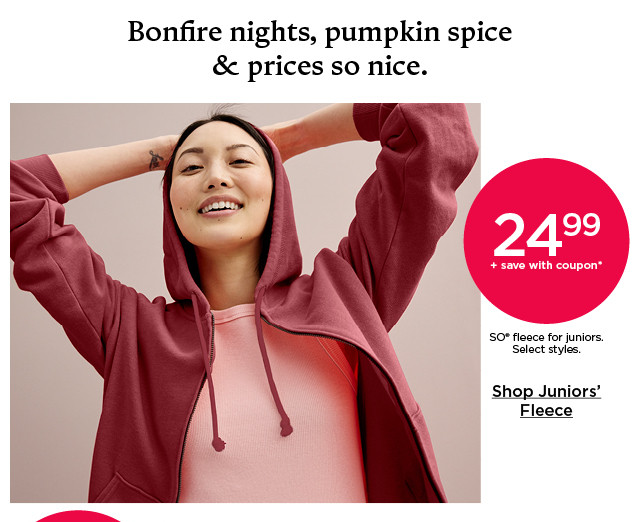 24.99 plus save with coupon. so fleece for juniors. select styles. shop juniors' fleece.