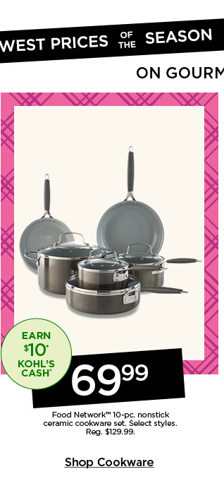 lowest prices of the season on gourmet go-tos. 69.99 food network 10-pc. nonstick ceramic cookware set. select styles. shop cookware.