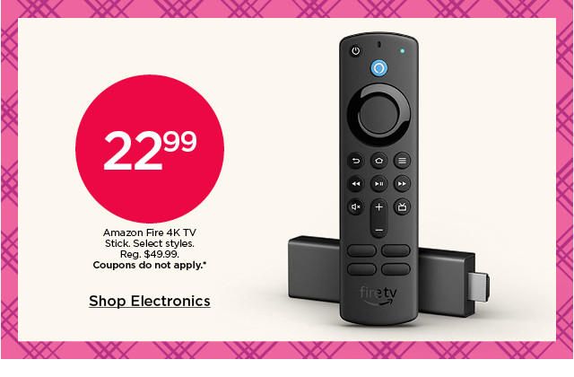 22.99 amazon fire 4K TV stick. select styles. coupons do not apply. shop electronics.