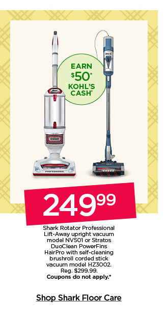 249.99 shark rotator professional lift-away upright vacuum model NV501 or stratos duoclean powerfins hairpro with self cleaning brushroll corded stick vacuum model HZ3002. coupons do not apply. shop shark floor care.