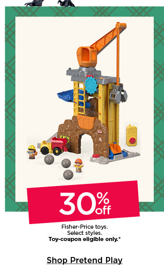 30% off fisher-price toys. select styles. toy-coupon eligible only. shop pretend play.