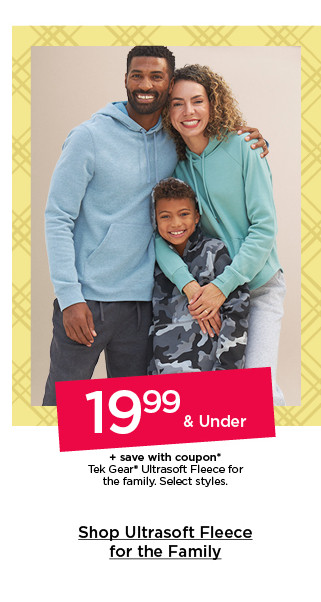 19.99 and under plus save with coupon tek gear ultrasoft fleece for the family. select styles. shop ultrasoft fleece for the family.