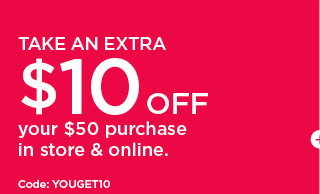 take an extra $10 off your $50 purchase in store and online. shop now.