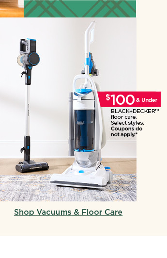 $100 and under BLACK+DECKER floor care. select styles. coupons do not apply. shop vacuums and floor care.