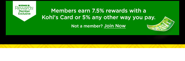 members earn 7.5% rewards with a kohl's card or 5% any other way you pay. not a member? join now.