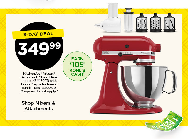 3-day deal. 349.99 kitchenaid artisan series 5-qt. stand mixer model KSM150FB with fresh prep attachment bundle. coupons do not apply. shop mixers and attachments.