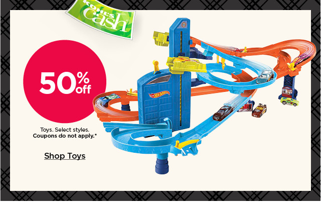 50% off toys. select styles. coupons do not apply. shop toys.