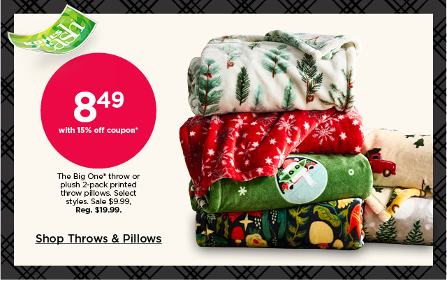 8.49 with 15% off coupon the big one throw or plush 2-pack printed throw pillow. sale 9.99. select styles. shop throws and pillows.