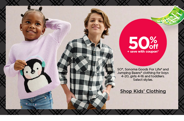 50% off plus save with coupon on so, sonoma goods for life and jumping beans clothing for boys, girls and toddlers. select styles. shop kids' clothing.