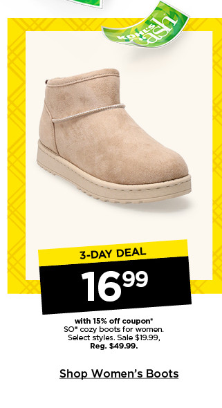 3 day deal 16.99 with 15% off coupon on so cozy boots for women. select styles. shop women's boots.