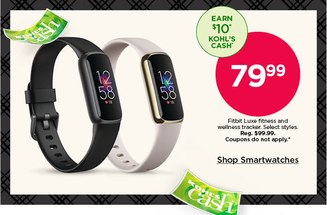 79.99 fitbit luxe fitness and wellness tracker. select styles. coupons do not apply. shop smartwatches.