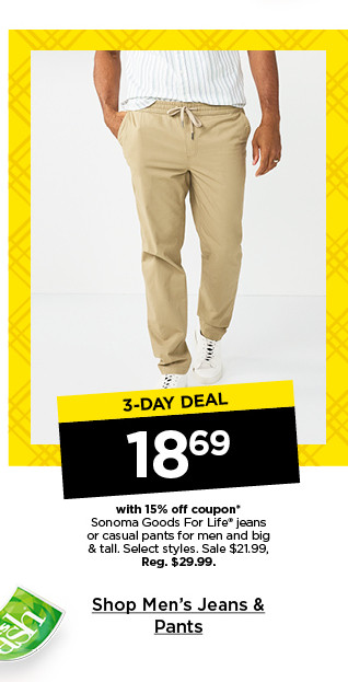 3 day deal 18.69 with 15% off coupon on sonoma goods for life jeans or casual pants for men and big and tall. select styles. shop men's jeans and pants.