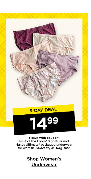 3-day deal. $14.99 plus save with coupon fruit of the loom signature and hanes ultimate packaged underwear for women. select styles. shop women's underwear.