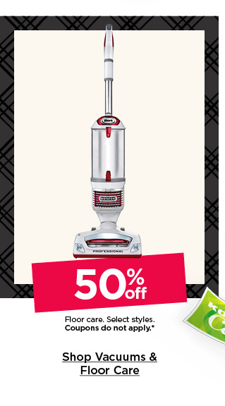 50% off floor care. select styles. coupons do not apply. shop vacuums and floor care.