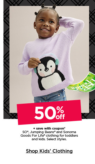 50% off plus save with coupon on so, jumping beans and sonoma goods for life clothing for toddlers and kids. select styles. shop kids' clothing.