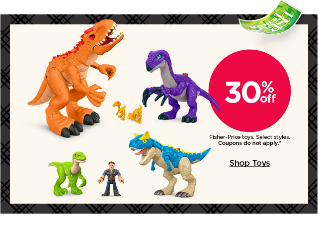 30% off fisher-price toys. select styles. coupons do not apply. shop toys.