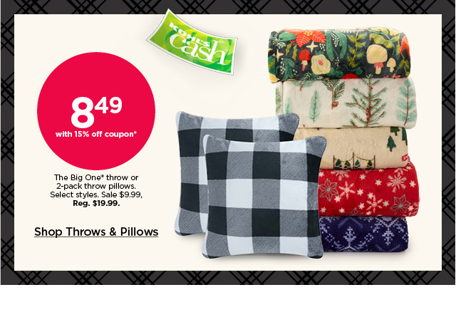 8.49 with 15% off coupon the big one throw or 2-pack throw pillows. sale 9.99. select styles. shop throws and pillows.