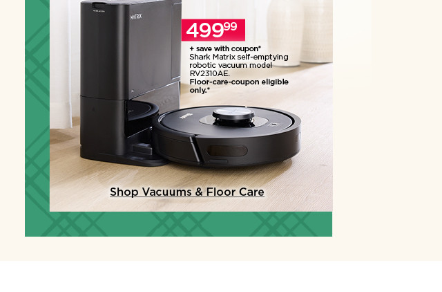 399.99 plus save with coupon shark matrix self-emptying robot vacuum model RV2310AE. floor-care-coupon eligible only. shop vacuums and floor care.