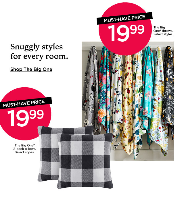 Must-have price 19.99 The Big One throws. Must-have price 19.99 The Big One 2-pack pillows. Select styles.