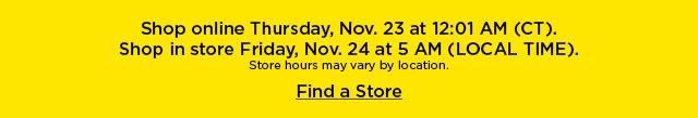 shop online thursday. shop in store friday. find a store.