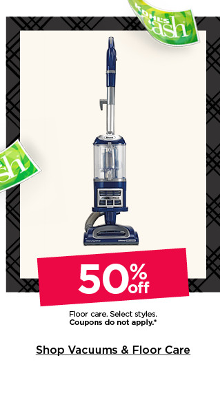 50% off floor care. select styles. coupons do not apply. shop vacuums and floor care.