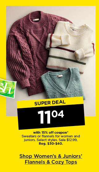 super deal. $11.04 with 15% off coupon sweaters or flannels for women and juniors. select styles. shop women's & juniors' flannels & cozy tops.