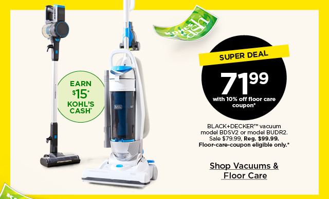 super deal. 71.99 with 10% off floor care coupon black and decker vacuum model BDSV2 or model BUDR2. sale 79.99. floor-care coupon eligible only. shop vacuums and floor care.