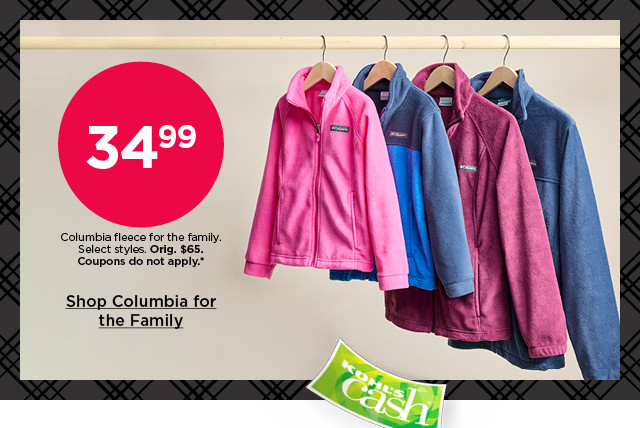 $34.99 columbia fleece for the family. select styles. coupons do not apply. shop columbia for the family.